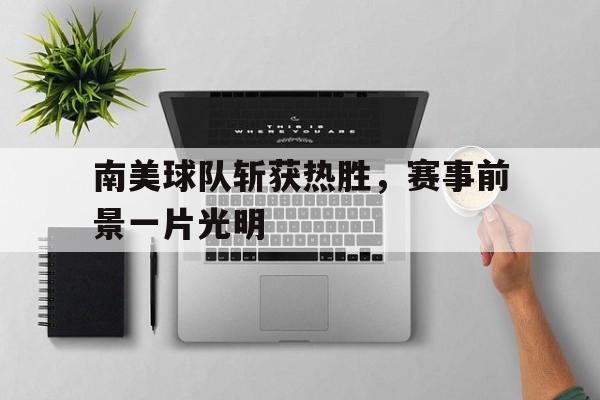 包含南美球队斩获热胜，赛事前景一片光明的词条